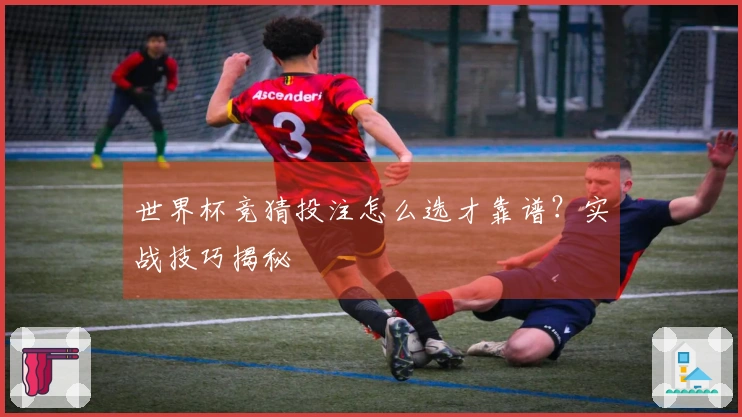 世界杯竞猜投注怎么选才靠谱？实战技巧揭秘