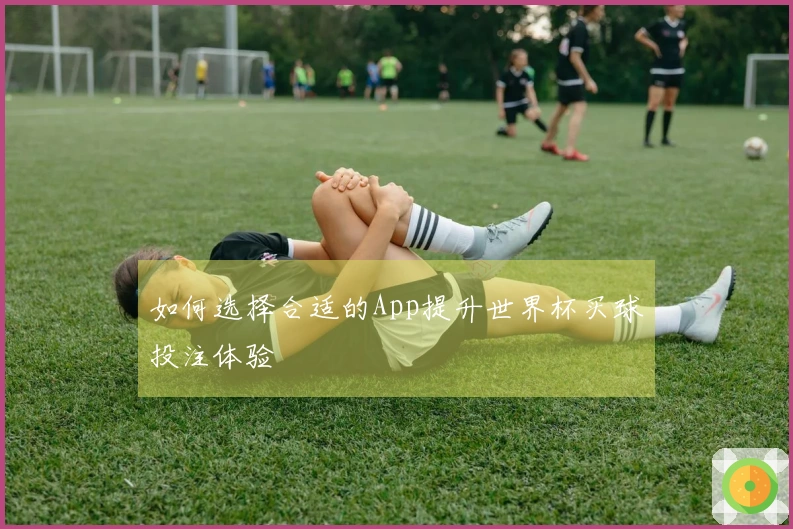 如何选择合适的App提升世界杯买球投注体验
