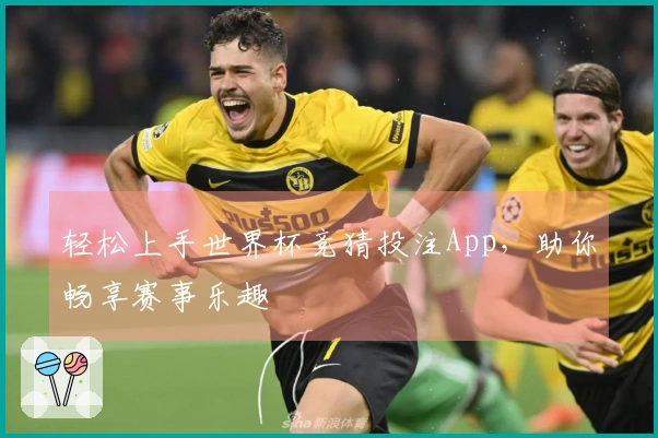 轻松上手世界杯竞猜投注App，助你畅享赛事乐趣