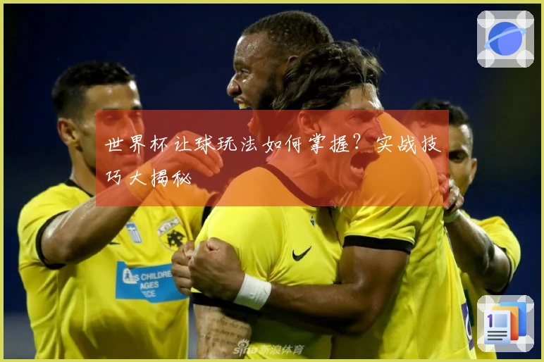 世界杯让球玩法如何掌握？实战技巧大揭秘
