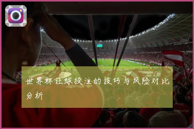 世界杯让球投注的技巧与风险对比分析