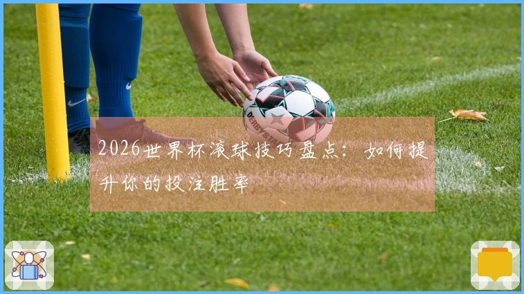 2026世界杯滚球技巧盘点：如何提升你的投注胜率