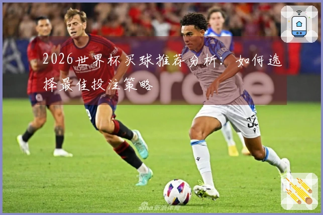 2026世界杯买球推荐分析：如何选择最佳投注策略