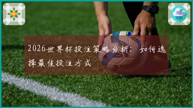 2026世界杯投注策略分析：如何选择最佳投注方式