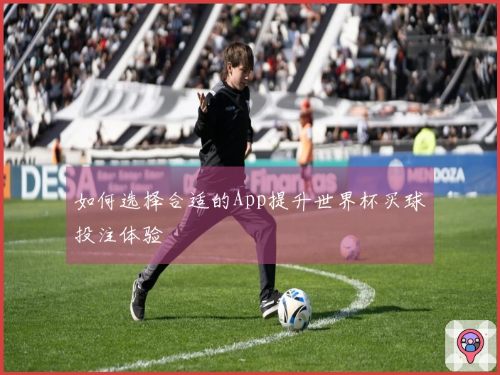 如何选择合适的App提升世界杯买球投注体验
