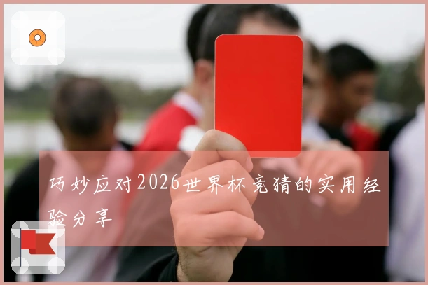 巧妙应对2026世界杯竞猜的实用经验分享