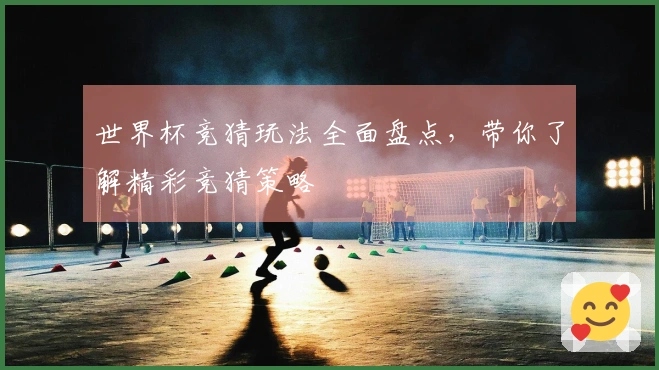 世界杯竞猜玩法全面盘点，带你了解精彩竞猜策略