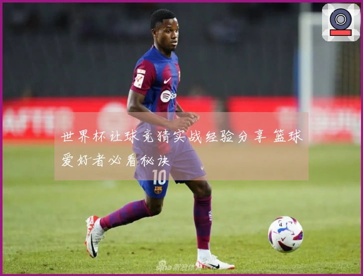 世界杯让球竞猜实战经验分享 篮球爱好者必看秘诀