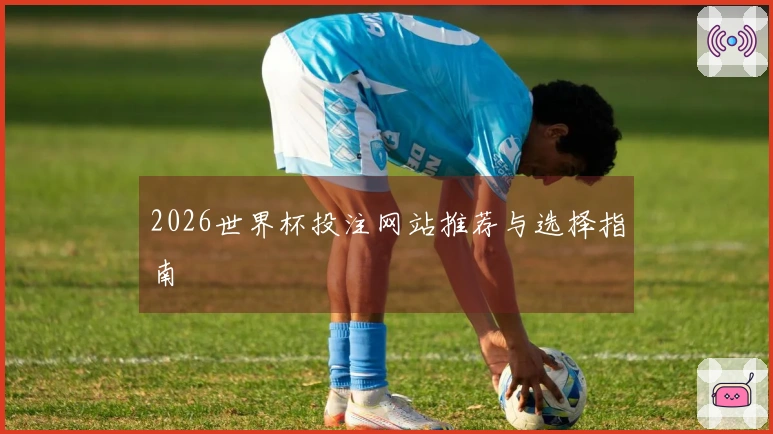 2026世界杯投注网站推荐与选择指南