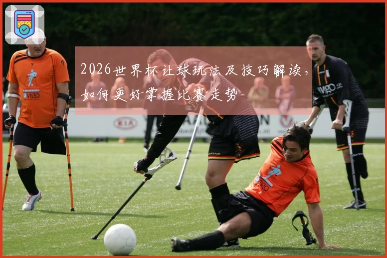 2026世界杯让球玩法及技巧解读，如何更好掌握比赛走势