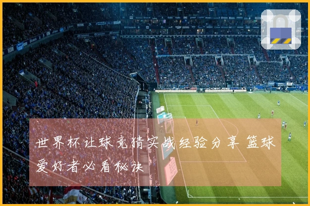 世界杯让球竞猜实战经验分享 篮球爱好者必看秘诀