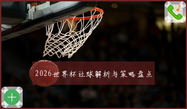 2026世界杯让球解析与策略盘点