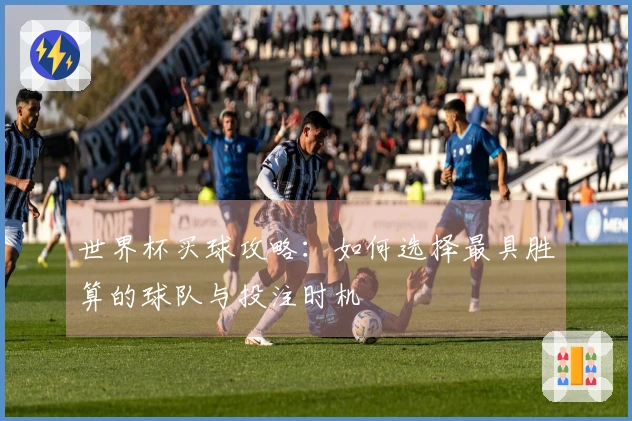 世界杯买球攻略：如何选择最具胜算的球队与投注时机