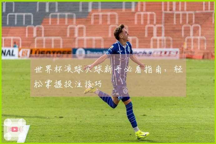 世界杯滚球买球新手必看指南，轻松掌握投注技巧