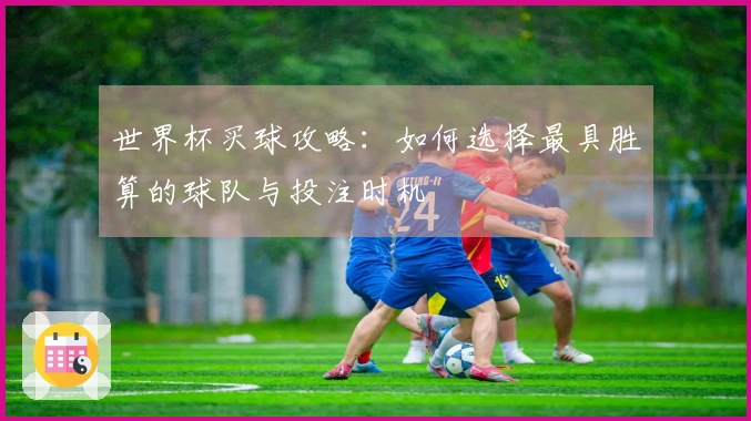 世界杯买球攻略：如何选择最具胜算的球队与投注时机