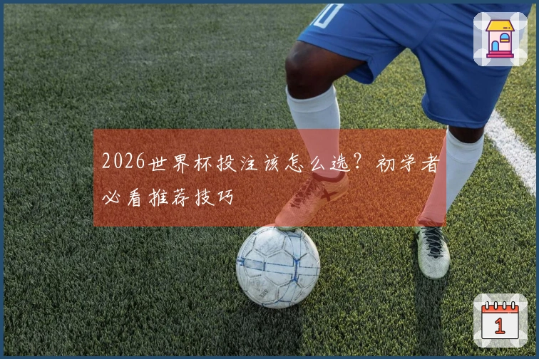 2026世界杯投注该怎么选？初学者必看推荐技巧